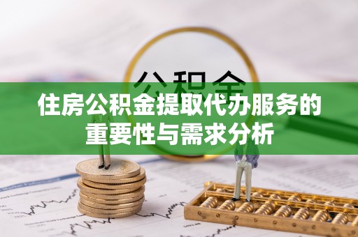 板芙住房公积金提取代办服务的重要性与需求分析