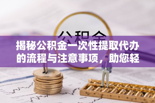 板芙揭秘公积金一次性提取代办的流程与注意事项，助您轻松拿钱！