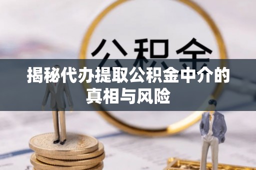板芙揭秘代办提取公积金中介的真相与风险