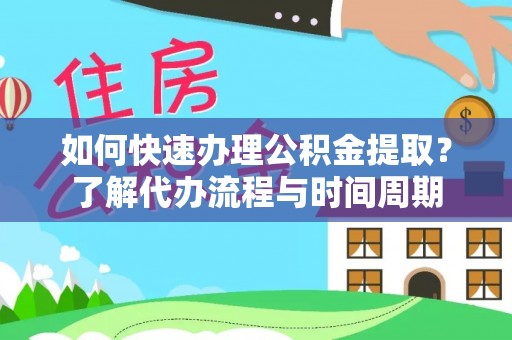 板芙如何快速办理公积金提取？了解代办流程与时间周期