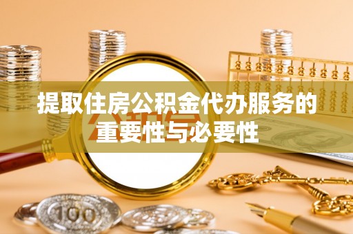 板芙提取住房公积金代办服务的重要性与必要性