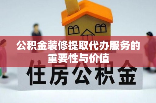 板芙公积金装修提取代办服务的重要性与价值