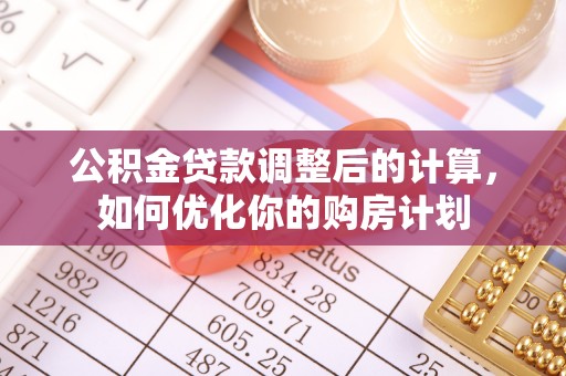 板芙公积金贷款调整后的计算，如何优化你的购房计划