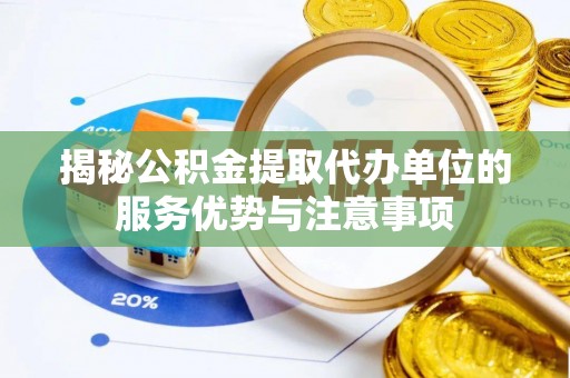 板芙揭秘公积金提取代办单位的服务优势与注意事项