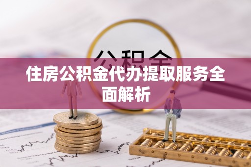 板芙住房公积金代办提取服务全面解析