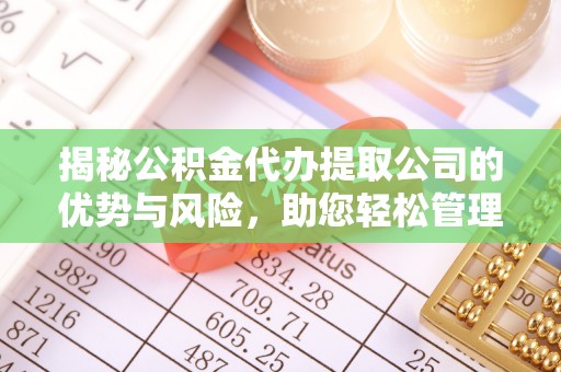 板芙揭秘公积金代办提取公司的优势与风险，助您轻松管理财务