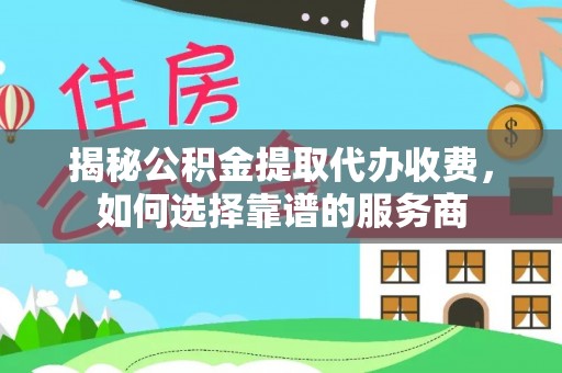 板芙揭秘公积金提取代办收费，如何选择靠谱的服务商