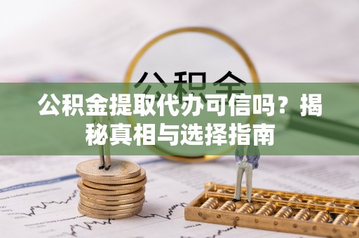 板芙公积金提取代办可信吗？揭秘真相与选择指南