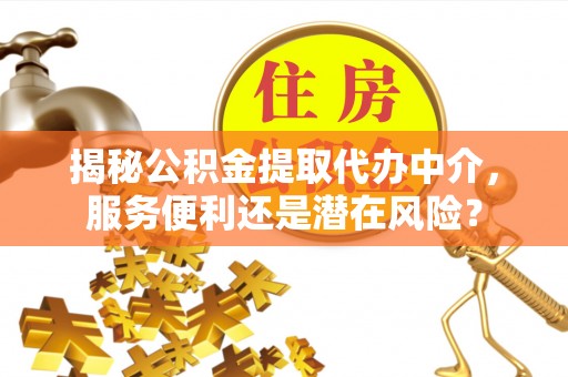 板芙揭秘公积金提取代办中介，服务便利还是潜在风险？