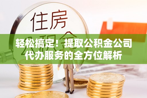 板芙轻松搞定！提取公积金公司代办服务的全方位解析