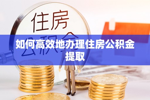 板芙如何高效地办理住房公积金提取