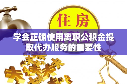 板芙学会正确使用离职公积金提取代办服务的重要性