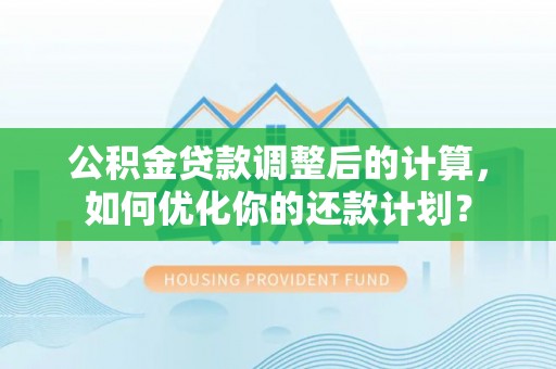 板芙公积金贷款调整后的计算，如何优化你的还款计划？