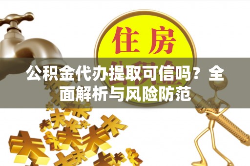 板芙公积金代办提取可信吗？全面解析与风险防范