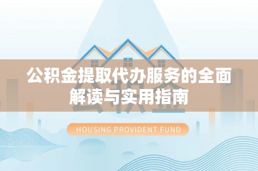 板芙公积金提取代办服务的全面解读与实用指南