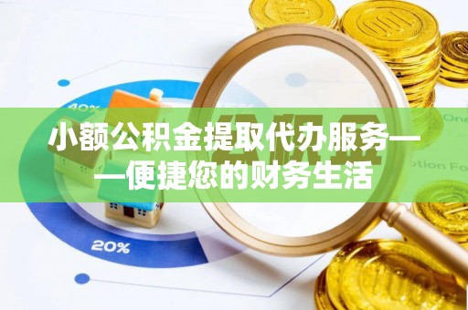 板芙小额公积金提取代办服务——便捷您的财务生活