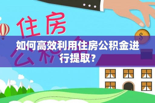 板芙如何高效利用住房公积金进行提取？