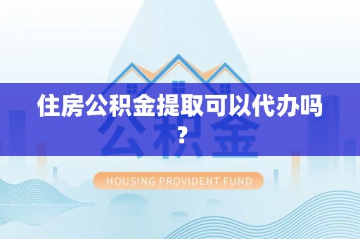 板芙住房公积金提取可以代办吗？